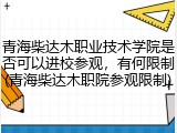 青海柴达木职业技术学院是否可以进校参观，有何限制(青海柴达木职院参观限制)