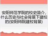 安阳师范学院的校史简介，什么历史与社会背景下建校的(安阳师院建校背景)