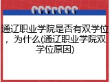 通辽职业学院是否有双学位，为什么(通辽职业学院双学位原因)