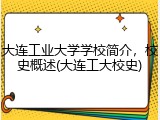 大连工业大学学校简介，校史概述(大连工大校史)