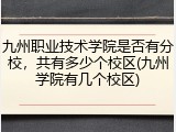 九州职业技术学院是否有分校，共有多少个校区(九州学院有几个校区)