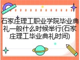 石家庄理工职业学院毕业典礼一般什么时候举行(石家庄理工毕业典礼时间)