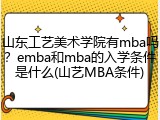 山东工艺美术学院有mba吗？emba和mba的入学条件是什么(山艺MBA条件)