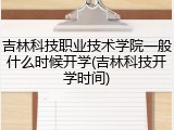 吉林科技职业技术学院一般什么时候开学(吉林科技开学时间)