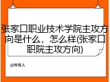 张家口职业技术学院主攻方向是什么，怎么样(张家口职院主攻方向)