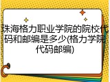 珠海格力职业学院的院校代码和邮编是多少(格力学院代码邮编)