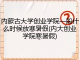 内蒙古大学创业学院一般什么时候放寒暑假(内大创业学院寒暑假)