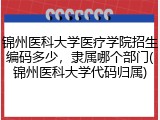 锦州医科大学医疗学院招生编码多少，隶属哪个部门(锦州医科大学代码归属)