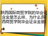 陕西国际商贸学院的毕业证含金量怎么样，为什么(陕西商贸学院毕业证含金量)