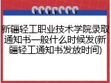 新疆轻工职业技术学院录取通知书一般什么时候发(新疆轻工通知书发放时间)