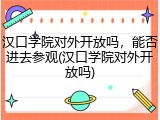 汉口学院对外开放吗，能否进去参观(汉口学院对外开放吗)