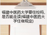 福建中医药大学要住校吗，是否能走读(福建中医药大学住宿规定)