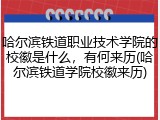 哈尔滨铁道职业技术学院的校徽是什么，有何来历(哈尔滨铁道学院校徽来历)