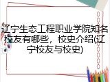 辽宁生态工程职业学院知名校友有哪些，校史介绍(辽宁校友与校史)