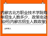 内蒙古北方职业技术学院每年招生人数多少，政策变动如何(内蒙古招生人数政策)