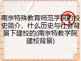 南京特殊教育师范学院的校史简介，什么历史与社会背景下建校的(南京特教学院建校背景)