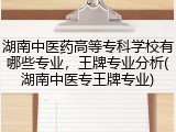 湖南中医药高等专科学校有哪些专业，王牌专业分析(湖南中医专王牌专业)