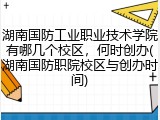湖南国防工业职业技术学院有哪几个校区，何时创办(湖南国防职院校区与创办时间)