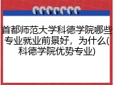 首都师范大学科德学院哪些专业就业前景好，为什么(科德学院优势专业)