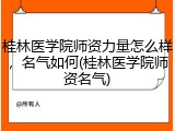 桂林医学院师资力量怎么样，名气如何(桂林医学院师资名气)