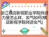 浙江横店影视职业学院师资力量怎么样，名气如何(横店影视学院师资名气)