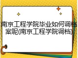 南京工程学院毕业如何调档案呢(南京工程学院调档)