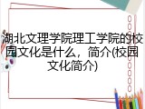 湖北文理学院理工学院的校园文化是什么，简介(校园文化简介)