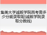集美大学诚毅学院高考需多少分能录取呢(诚毅学院录取分数线)