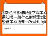 北京经济管理职业学院录取通知书一般什么时候发(北经管录取通知书发放时间)