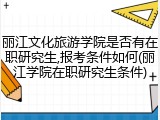 丽江文化旅游学院是否有在职研究生,报考条件如何(丽江学院在职研究生条件)