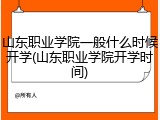 山东职业学院一般什么时候开学(山东职业学院开学时间)