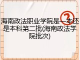 海南政法职业学院是一本还是本科第二批(海南政法学院批次)