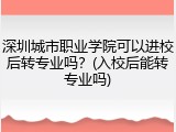 深圳城市职业学院可以进校后转专业吗？(入校后能转专业吗)