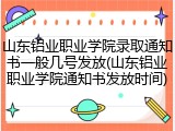 山东铝业职业学院录取通知书一般几号发放(山东铝业职业学院通知书发放时间)