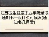 江苏卫生健康职业学院录取通知书一般什么时候发(通知书几月发)