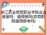 浙江农业商贸职业学院含金量量吗，值得报吗(农商职院值得报考吗)