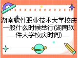 湖南软件职业技术大学校庆一般什么时候举行(湖南软件大学校庆时间)