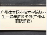 广州体育职业技术学院毕业生一般年薪多少钱(广州体职院薪资)
