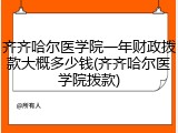 齐齐哈尔医学院一年财政拨款大概多少钱(齐齐哈尔医学院拨款)