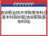 吉安职业技术学院是专科还是本科院校呢(吉安职院是专科吗)