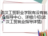 武汉工贸职业学院有没有就业指导中心，详细介绍(武汉工贸就业指导详情)