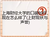 上海财经大学的口碑如何，现在怎么样了(上财现状与声誉)