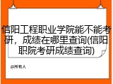 信阳工程职业学院能不能考研，成绩在哪里查询(信阳职院考研成绩查询)