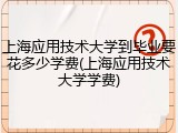 上海应用技术大学到毕业要花多少学费(上海应用技术大学学费)