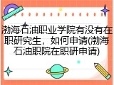 渤海石油职业学院有没有在职研究生，如何申请(渤海石油职院在职研申请)
