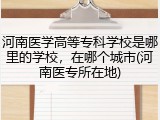 河南医学高等专科学校是哪里的学校，在哪个城市(河南医专所在地)