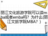 丽江文化旅游学院可以读mba或者emba吗？为什么(丽江文旅学院MBA？)