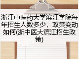 浙江中医药大学滨江学院每年招生人数多少，政策变动如何(浙中医大滨江招生政策)