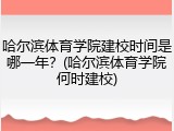 哈尔滨体育学院建校时间是哪一年？(哈尔滨体育学院何时建校)