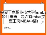 宁夏工商职业技术学院mba如何申请，是否有mba(宁夏工商MBA申请)